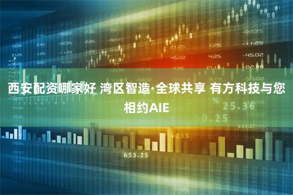 西安配资哪家好 湾区智造·全球共享 有方科技与您相约AIE