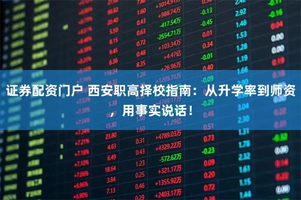 证券配资门户 西安职高择校指南：从升学率到师资，用事实说话！