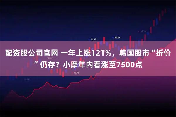 配资股公司官网 一年上涨121%，韩国股市“折价”仍存？小摩年内看涨至7500点