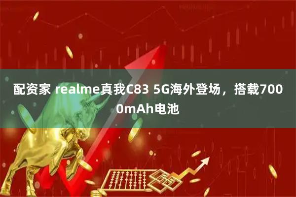 配资家 realme真我C83 5G海外登场，搭载7000mAh电池